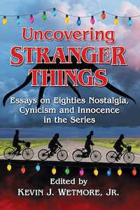 Uncovering Stranger Things: Essays on Eighties Nostalgia, Cynicism and Innocence in the Series