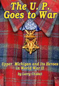 The U.P. Goes to War (Upper Michigan and its Heroes in World War II)