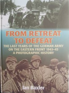 From Retreat To Defeat: The Last Years of the German Army on the Eastern Front 1943-45 (A Photographic History)