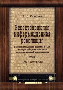 Несостоявшаяся Информационная Революция: Условия И Тенденции Развития В СССР Электронной Промышленности И Средств Массовой Коммуникации. Часть I. 1940-1960-е Годы