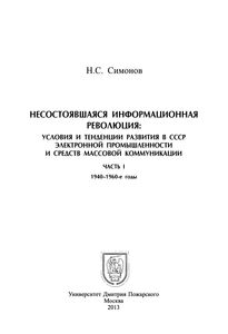 Несостоявшаяся Информационная Революция: Условия И Тенденции Развития В СССР Электронной Промышленности И Средств Массовой Коммуникации. Часть I. 1940-1960-е Годы
