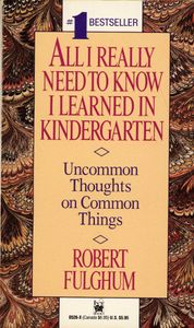All I Really Need to Know I Learned in Kindergarten: Uncommon Thoughts on Common Things
