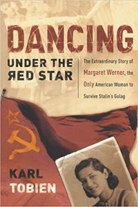 Dancing Under the Red Star the Extraordinary Story of Margaret Werner, the only American Woman to Survive Stalin's Gulag