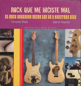 Rock Que Me Hiciste Mal. El rock uruguayo de los 60 a nuestros dias.