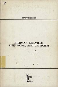 Herman Melville Life, Work, and Criticism