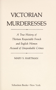 Victorian Murderesses: A True History of Thirteen Respectable French and English Women Accused of Unspeakable Crimes