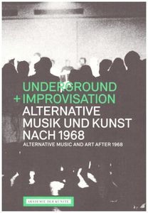 Underground + Improvisation. Alternative Musik und Kunst nach 1968