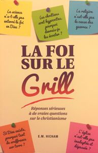 La Foi Sur Le Grill : Réponses Sérieuses À De Vraies Questions Sur Le Christianisme
