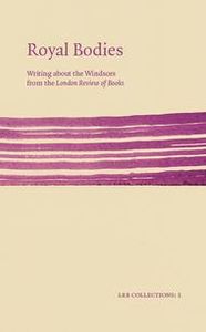 Royal Bodies: Writing about the Windsors from the London Review of Books