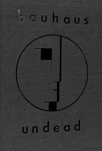 Bauhaus Undead: The Visual History And Legacy Of Bauhaus