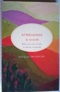 Atreverse A Vivir, Reflexiones Sobre El Miedo, La Valentía Y La Plenitud