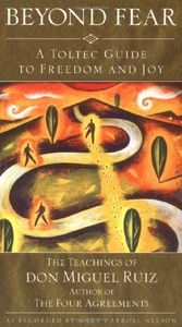 Beyond Fear: A Toltec Guide to Freedom and Joy