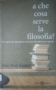 A Che Cosa Serve La Filosofia? (Per Capire Che Ogni Giorno Facciamo Filosofia Senza Saperlo)