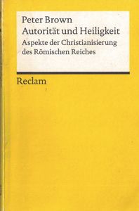 Autorität und Heiligkeit. Aspekte der Christianisierung des Römischen Reiches