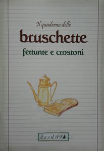 Il Quaderno Delle Bruschette Fettunte E Crostoni