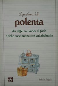 Il Quaderno Della Polenta Dei Differenti Modi Di Farla E Delle Cose Buone Con Cui Abbinarla