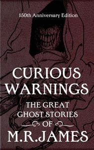 Curious Warnings: The Great Ghost Stories of M.R. James