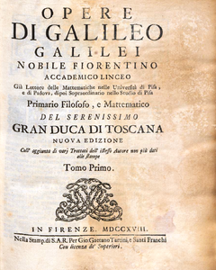 Opere Di Galileo Galilei, Nobile Fiorentino, Accademico Linceo, Già Lettore Delle Mattematiche Nelle Università Di Pisa, E Di Padova, Dipoi Sopraordinario Nello Studio Di Pisa, Primario Filosofo, E Mattematico Del Serenissimo Gran Duca Di Toscana