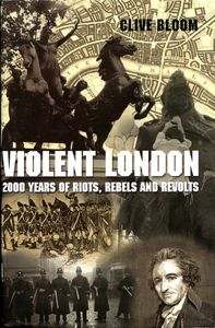 Violent London: 2000 Years of Riots, Rebels and Revolts