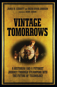 Vintage Tomorrows: A Historian and a Futurist Journey Through Steampunk into the Future of Technology