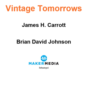 Vintage Tomorrows: A Historian and a Futurist Journey Through Steampunk into the Future of Technology