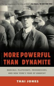 More Powerful Than Dynamite: Radicals, Plutocrats, Progressives, And New York's Year of Anarchy