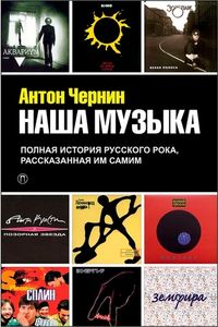 Наша музыка. Полная история русского рока, рассказанная им самим
