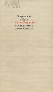Азбука Ивана Федорова 1578 / Острожская азбука Ивана Федорова. Исследование. Словоуказатель