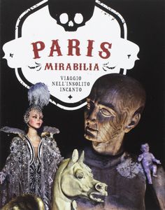 Paris Mirabilia. Viaggio Nell'Insolito Incanto.