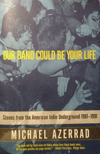 Our Band Could Be Your Life: Scenes From The American Indie Underground 1981-1991