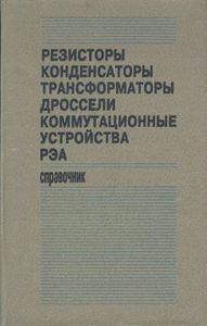 Резисторы, Конденсаторы, Трансформаторы, Дроссели, Коммутационные Устройства РЭА: Справочник