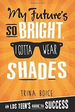 My Future's So Bright I Gotta Wear Shades: An LDS Teen's Guide to Success