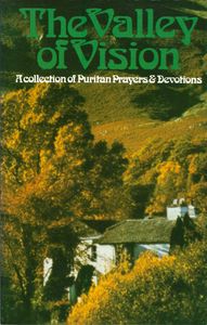 The Valley of Vision: A Collection of Puritan Prayers and Devotions