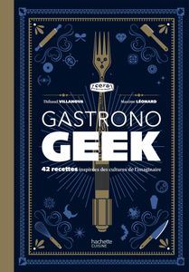 Gastronogeek: 42 Recettes Inspirées Des Cultures De L'Imaginaire