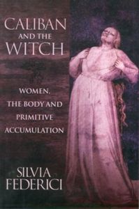 Caliban And The Witch: Women, The Body And Primitive Accumulation