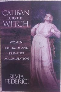 Caliban And The Witch: Women, The Body And Primitive Accumulation