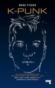 K-punk: The Collected and Unpublished Writings of Mark Fisher (2004-2016)