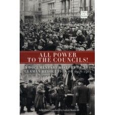All Power to the Councils!: A Documentary History of the German Revolution 1918-1919