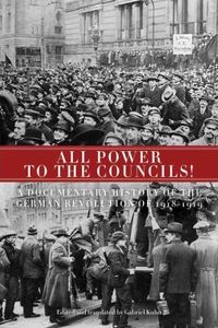 All Power to the Councils!: A Documentary History of the German Revolution 1918-1919