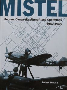 Mistel - German Composite Aircraft and Operations 1942-1945