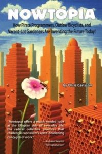 Nowtopia: How Pirate Programmers, Outlaw Bicyclists and Vacant-Lot Gardeners are Inventing the Future Today