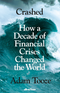 Crashed: How A Decade Of Financial Crises Changed The World