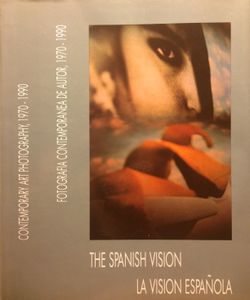 The Spanish Vision: Contemporary Art Photography La Vision Espanola: Fotografia Contemporanea De Autor, 1970-1990 