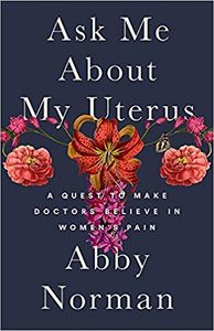 Ask Me About My Uterus: A Quest to Make Doctors Believe in Women's Pain