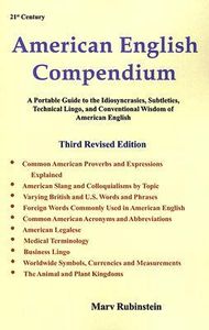 21st Century American English Compendium: A Portable Guide to the Idiosyncrasies, Subtleties, Technical Lingo, and Conventional Wisdom of American English, Third Revised Edition