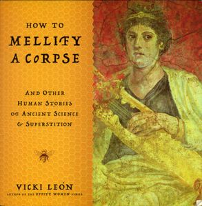 How to Mellify a Corpse and Other Human Stories of Ancient Science & Supersition
