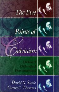 The Five Points Of Calvinism: Defined, Defended, Documented