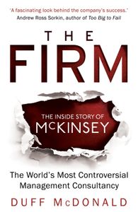 The Firm: The Inside Story of Mckinsey, the World's Most Controversial Management Consultancy