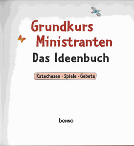 Grundkurs Ministranten: Das Ideenbuch (Katechesen, Spiele, Gebete)
