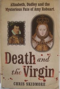 Death and the Virgin: Elizabeth, Dudley and the Mysterious Fate of Amy Robsart